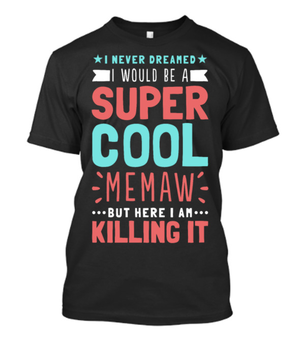 I Never Dreamed I Would Be A Super Cool Memaw But Here I Am Killing It T-Shirt
