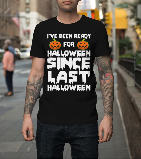 Shirt: I've Been Ready for Halloween Since Last Halloween Pumpkins T-Shirt I've Been Ready for Halloween Since Last Halloween Pumpkins T-Shirt