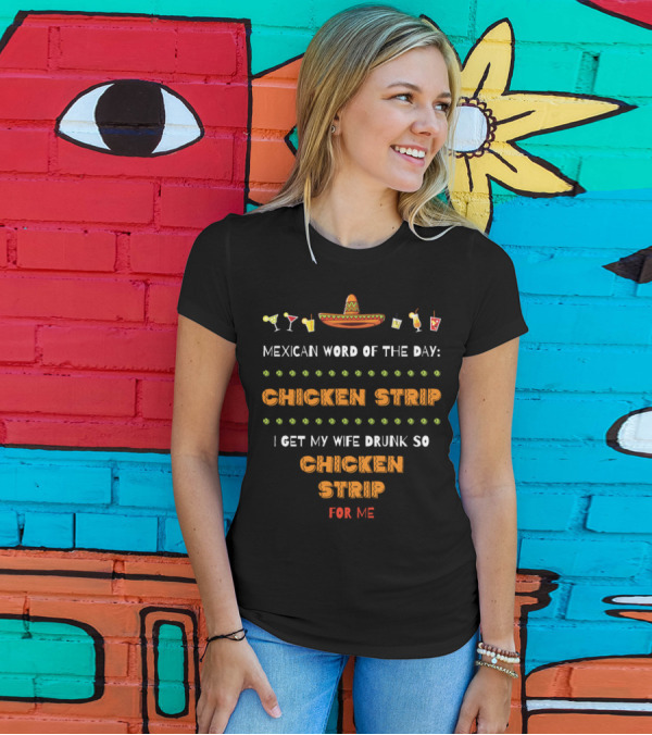 Mexican Word Of The Day: Chicken Strip I Get My Wife Drunk Sombrero Cocktails Funny T-Shirt