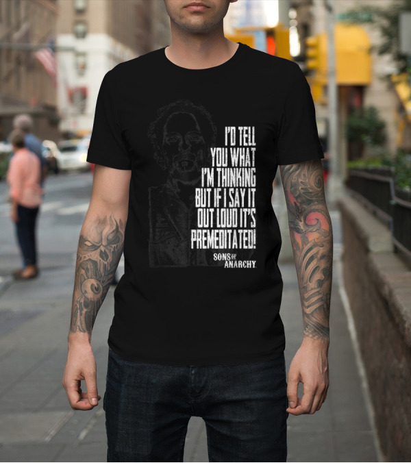 Shirt: Sons Of Anarchy I'd Tell You What I'm Thinking Premeditated With Tig T-Shirt Sons Of Anarchy I'd Tell You What I'm Thinking Premeditated With Tig T-Shirt