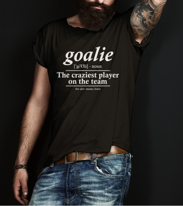 Goalie Definition The Craziest Player On The Team Goalie Gear Funny Soccer T-Shirt