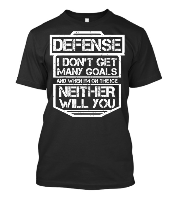 Defense I Don't Get Many Goals And When I'm On The Ice Neither Will You Ice Hockey Funny Sport Lover T-Shirt