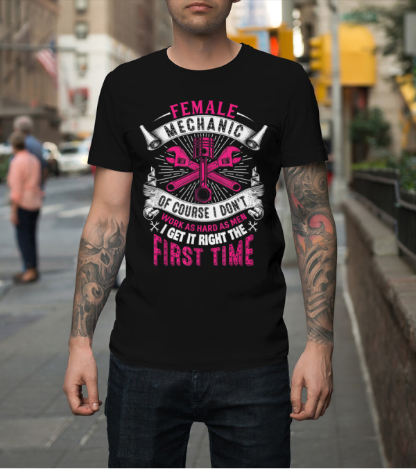 Shirt: FEMALE MECHANIC GET IT RIGHT THE FIRST TIME T-Shirt FEMALE MECHANIC GET IT RIGHT THE FIRST TIME T-Shirt