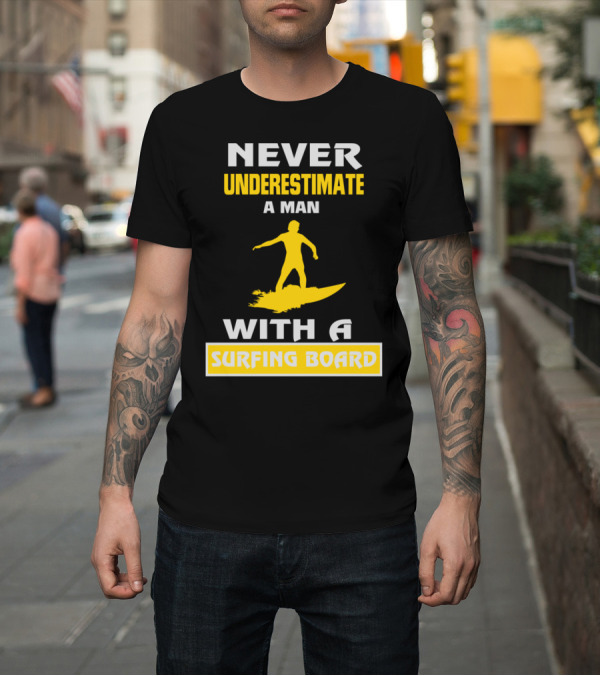 Shirt: NEVER UNDERESTIMATE A MAN WITH A SURFING BOARD T-Shirt NEVER UNDERESTIMATE A MAN WITH A SURFING BOARD T-Shirt