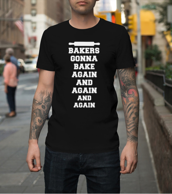 Shirt: BAKERS GONNA BAKE AGAIN AND AGAIN AND AGAIN With Rolling Pin T-Shirt BAKERS GONNA BAKE AGAIN AND AGAIN AND AGAIN With Rolling Pin T-Shirt