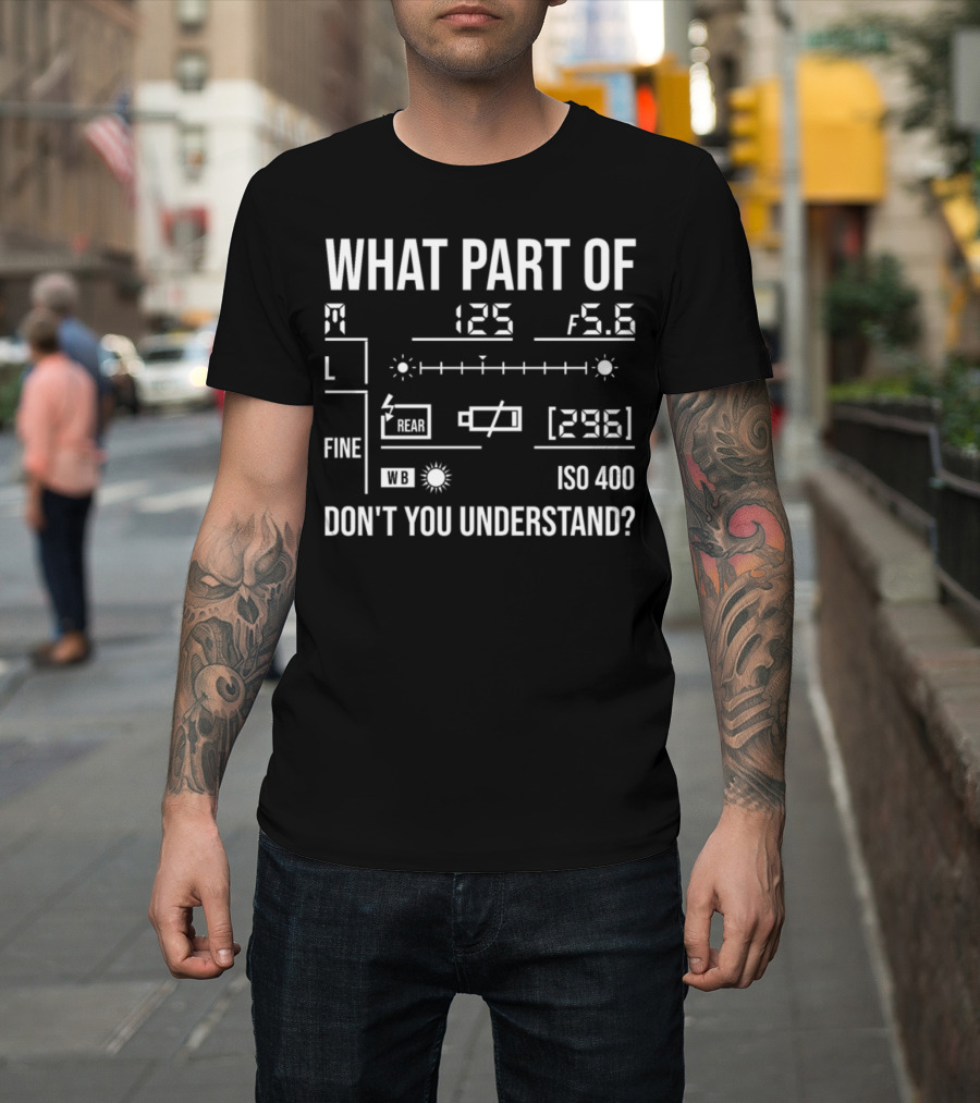 What Part of Photography Don't You Understand M 125 f5.6 L Fine Rear WB ISO 400 296 T-Shirt