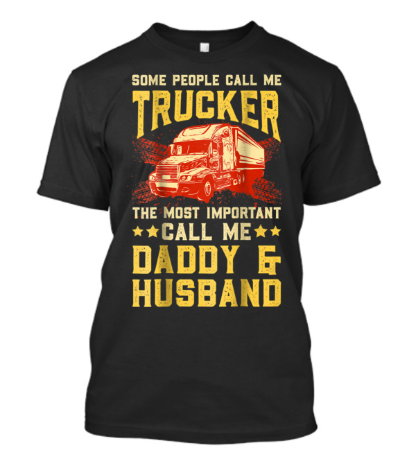 Some People Call Me Trucker The Most Important Call Me Daddy And Husband T-Shirt