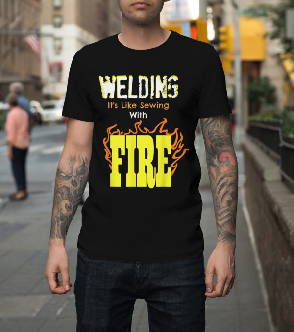 Shirt: Welding It's Like Sewing With Fire Text and Flames T-Shirt Welding It's Like Sewing With Fire Text and Flames T-Shirt