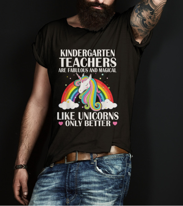Kindergarten Teachers Are Fabulous And Magical Like Unicorns Only Better T-Shirt