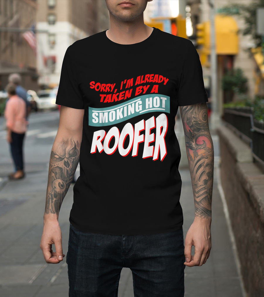 Sorry I'm Already Taken By A Smoking Hot Roofer T-Shirt