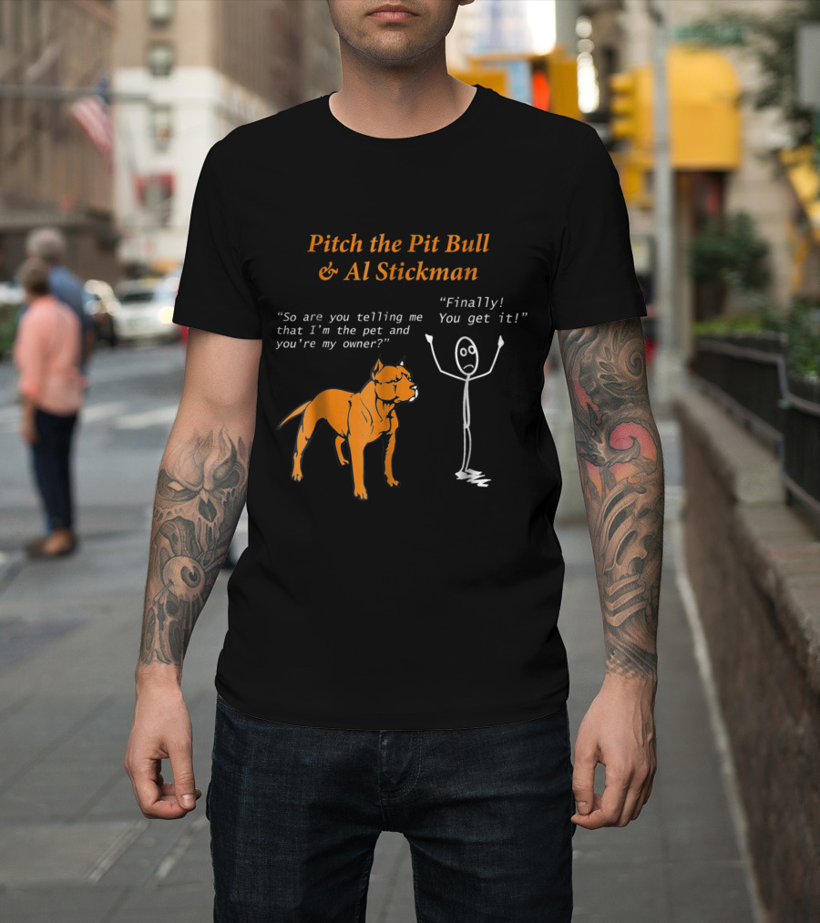 Pitch the Pit Bull and Al Stickman Humor So Are You Telling Me That I'm the Pet and You're My Owner? Finally You Get It T-Shirt