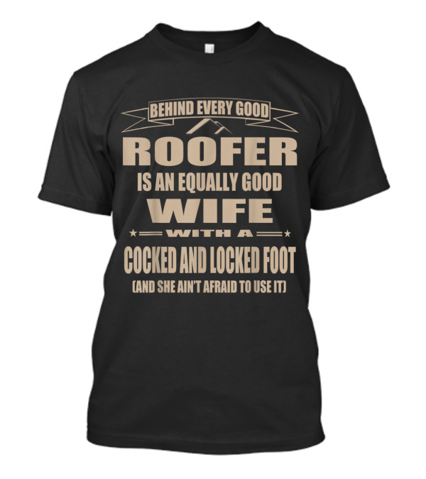 Behind Every Good Roofer Is An Equally Good Wife With A Cocked And Locked Foot (And She Ain't Afraid To Use It) T-Shirt