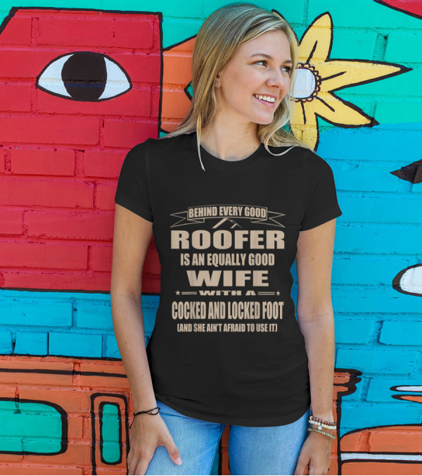 Behind Every Good Roofer Is An Equally Good Wife With A Cocked And Locked Foot (And She Ain't Afraid To Use It) T-Shirt