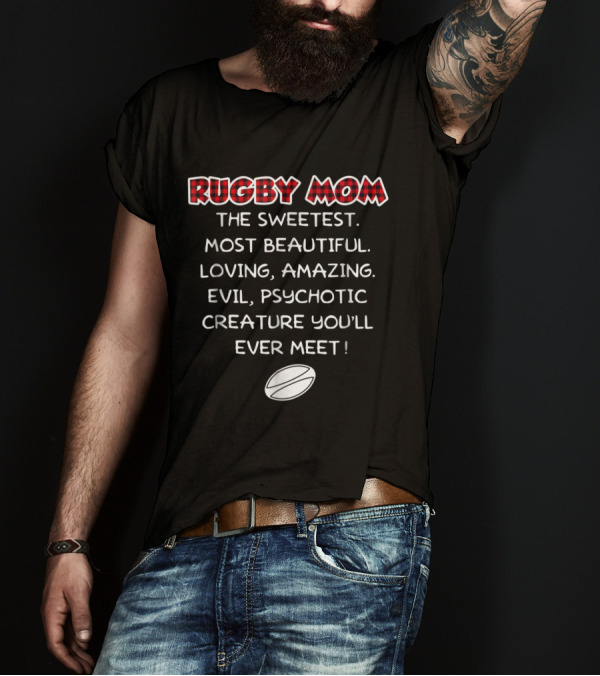 Rugby Mom The Sweetest Most Beautiful Loving Amazing Evil Psychotic Creature You'll Ever Meet T-Shirt