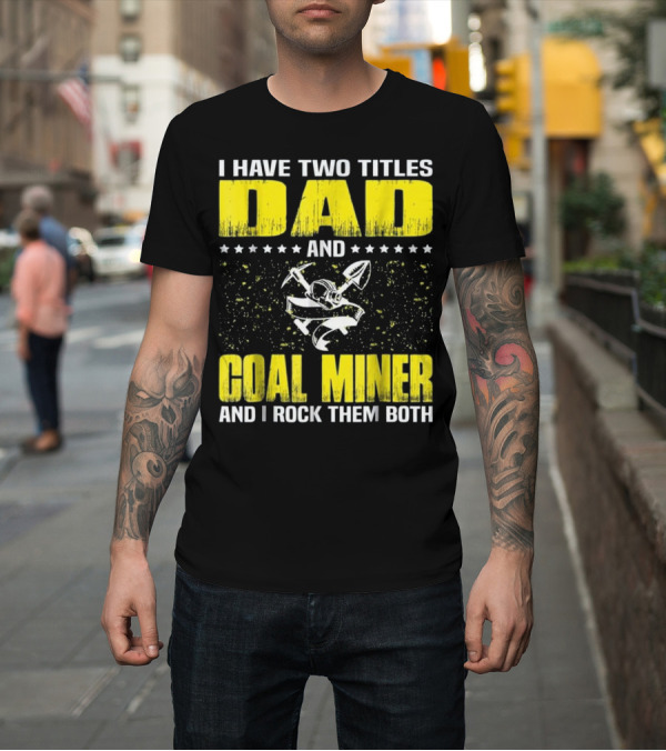 Shirt: I Have Two Titles Dad and Coal Miner and I Rock Them Both T-Shirt I Have Two Titles Dad and Coal Miner and I Rock Them Both T-Shirt