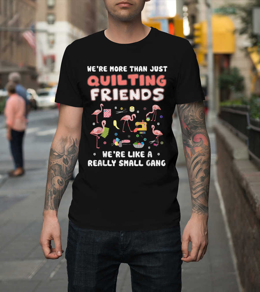 We're More Than Just Quilting Friends We're Like a Really Small Gang with Flamingos and Sewing Icons T-Shirt