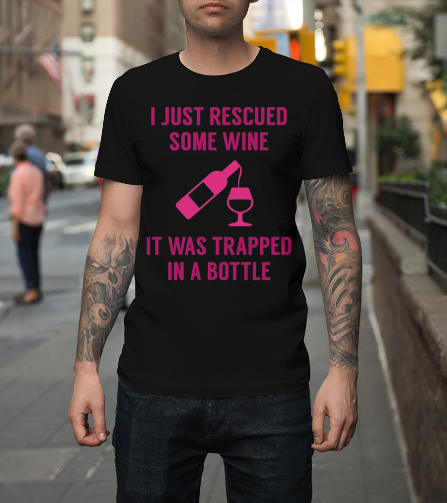 I Just Rescued Some Wine It Was Trapped In a Bottle T-Shirt