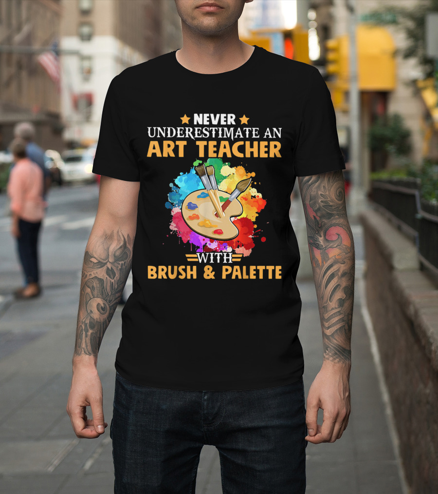 NEVER UNDERESTIMATE AN ART TEACHER WITH BRUSH and PALETTE T-Shirt