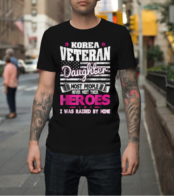 Shirt: Korea Veteran Daughter Most People Never Meet Their Heroes I Was Raised By Mine T-Shirt Korea Veteran Daughter Most People Never Meet Their Heroes I Was Raised By Mine T-Shirt