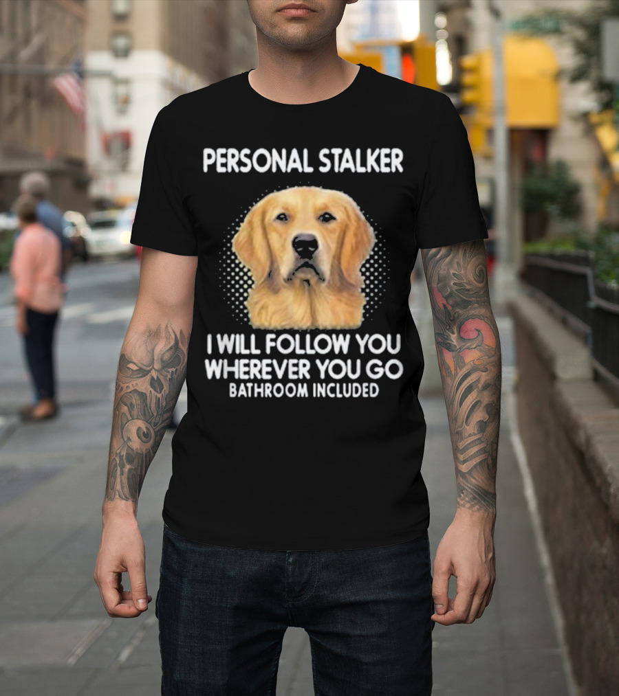 Golden Retriever Personal Stalker I Will Follow You Wherever You Go Bathroom Included T-Shirt
