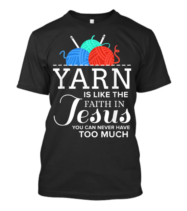 Yarn Is Like The Faith In Jesus You Can Never Have Too Much T-Shirt