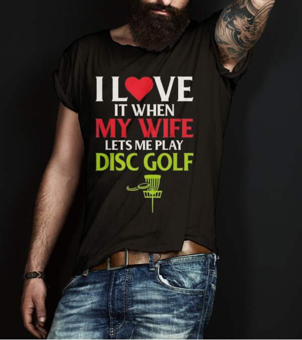 I Love It When My Wife Lets Me Play Disc Golf T-Shirt