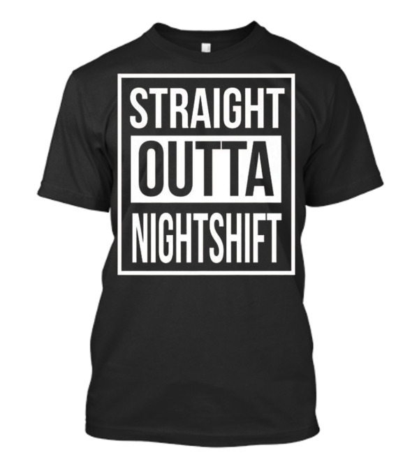 Straight Outta Nightshift Funny Night Shift Nurse Or Doctor Gift T-Shirt