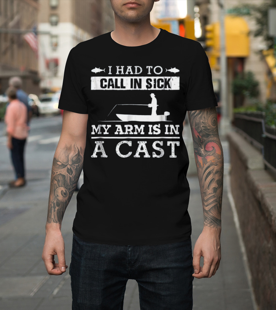 I Had to Call in Sick My Arm is in a Cast Fishing Boat Funny T-Shirt