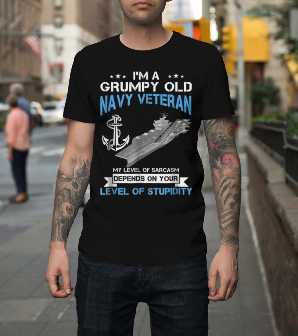 Shirt: I'm A Grumpy Old Navy Veteran U.S. My Level Of Sarcasm Depends On Your Level Of Stupidity T-Shirt I'm A Grumpy Old Navy Veteran U.S. My Level Of Sarcasm Depends On Your Level Of Stupidity T-Shirt