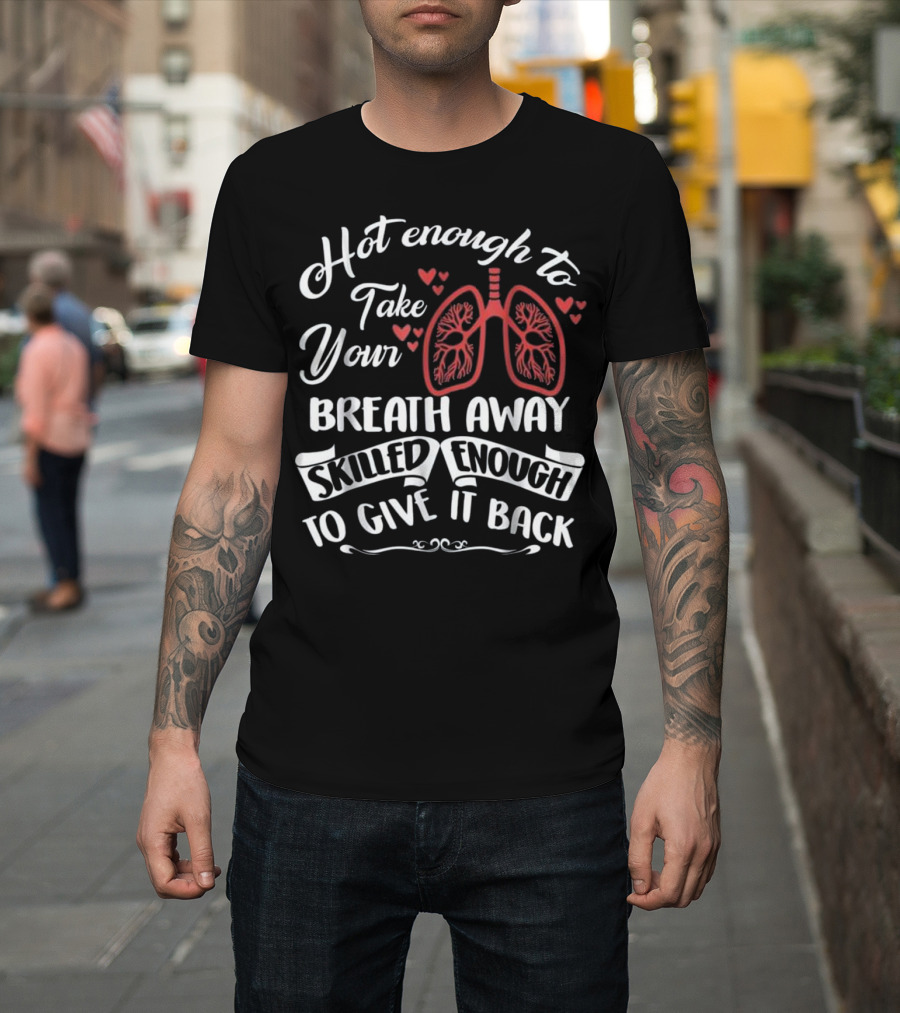Hot Enough to Take Your Breath Away Skilled Enough to Give It Back Respiratory Therapist School N T-Shirt