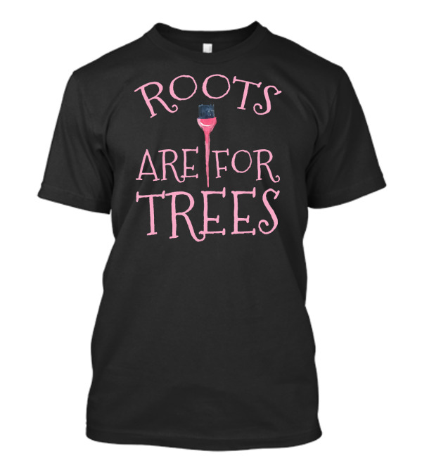 Roots Are For Trees Hair Stylists Funny T-Shirt