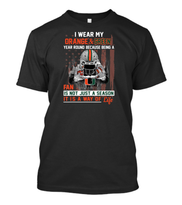 I Wear My Orange And Green Year Round Because Being A Miami Hurricanes Fan Is Not Just A Season It Is A Way Of Life T-Shirt
