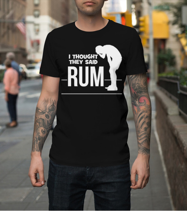 Shirt: I Thought They Said Rum Party Humor T-Shirt I Thought They Said Rum Party Humor T-Shirt