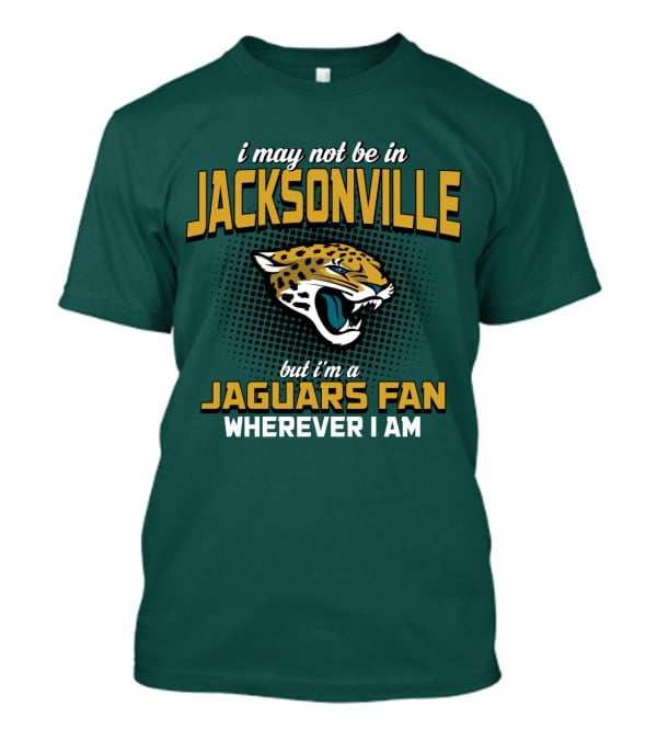 I May Not Be In Jacksonville But I'm A Jaguars Fan Wherever I Am T-Shirt