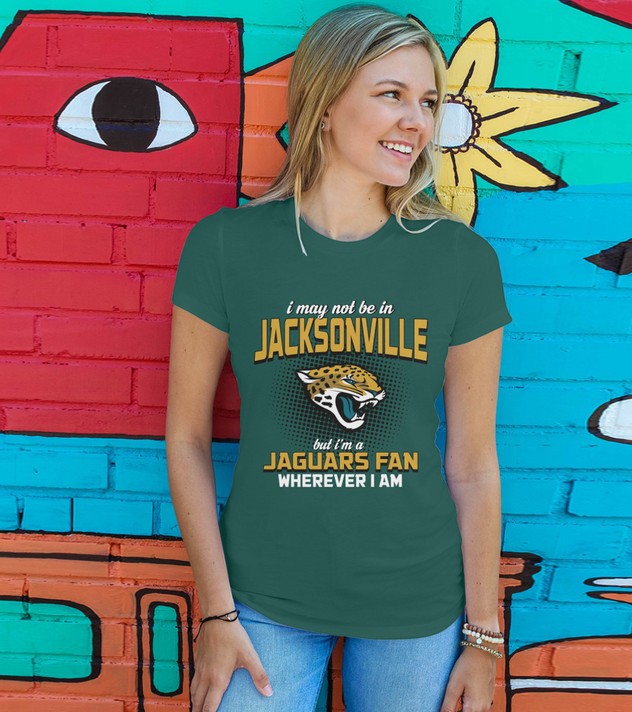 I May Not Be In Jacksonville But I'm A Jaguars Fan Wherever I Am T-Shirt