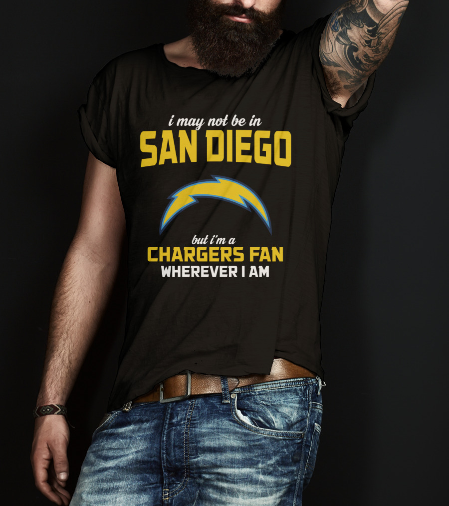 I May Not Be In San Diego But I'm A Chargers Fan Wherever I Am T-Shirt