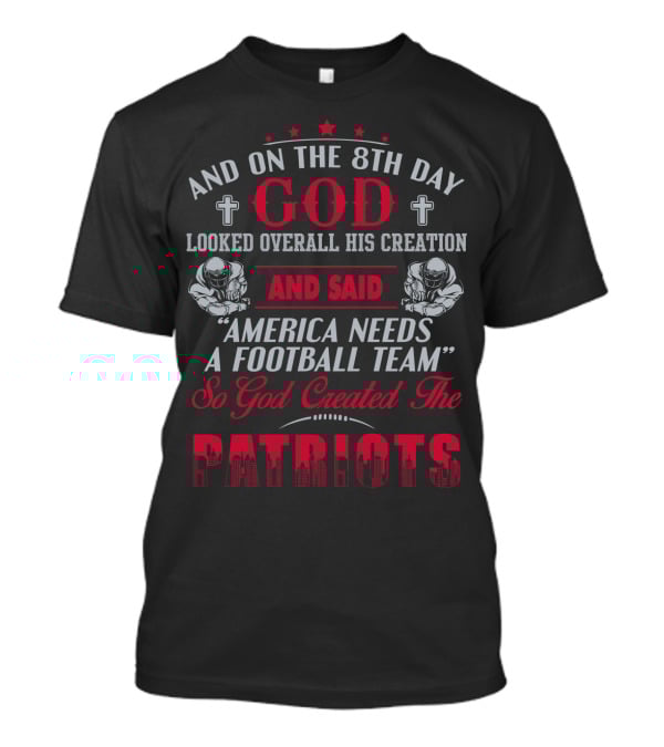 And On The 8Th Day God Created The Patriots America Needs A Football Team T-Shirt