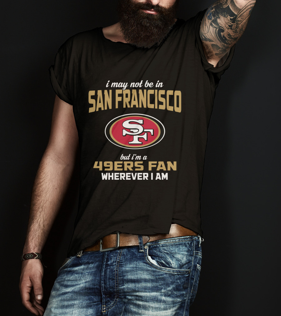 San Francisco 49ers Fan Wherever I Am T-Shirt