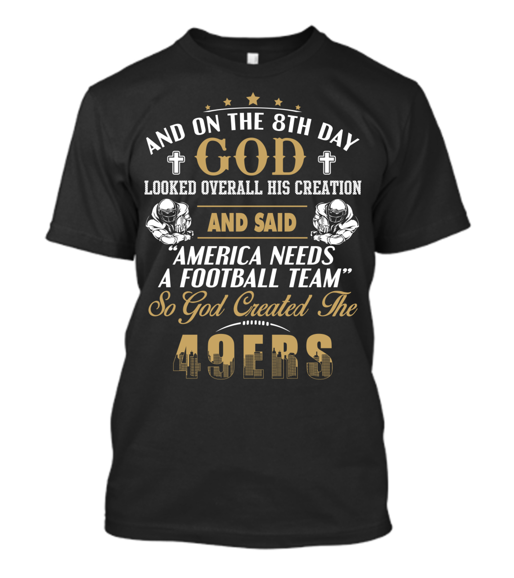 And On The 8Th Day God Looked Overall His Creation And Said America Needs A Football Team So God Created The 49ers T-Shirt
