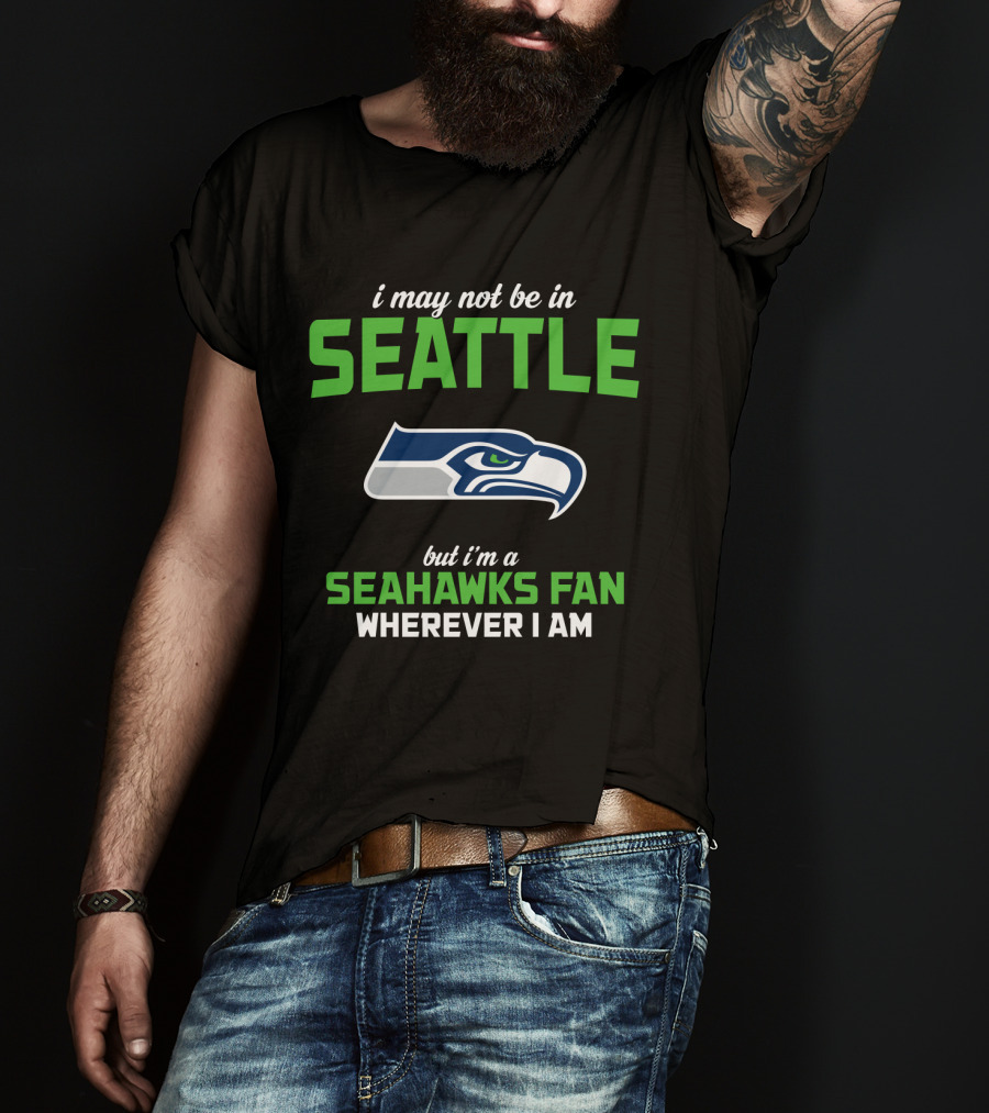 I May Not Be In Seattle But I'm A Seahawks Fan Wherever I Am T-Shirt