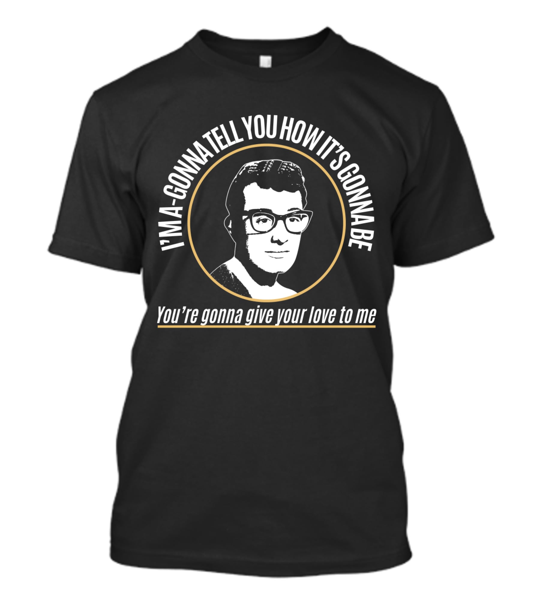 I'm A-Gonna Tell You How It's Gonna Be You're Gonna Give Your Love To Me Bdhl T-Shirt