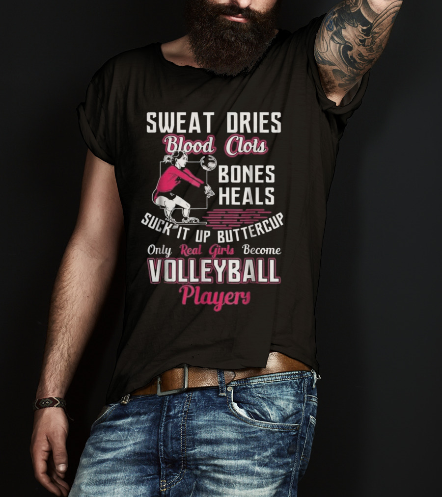 Sweat Dries Blood Clots Bones Heals Suck It Up Buttercup Only Real Girls Become Volleyball Players T-Shirt
