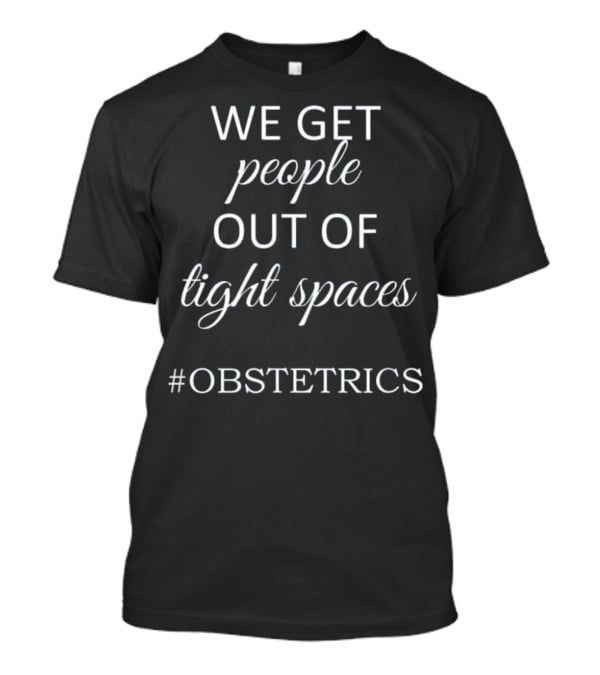 We Get People Out Of Tight Spaces #OBSTETRICS OBGYN Nurse T-Shirt