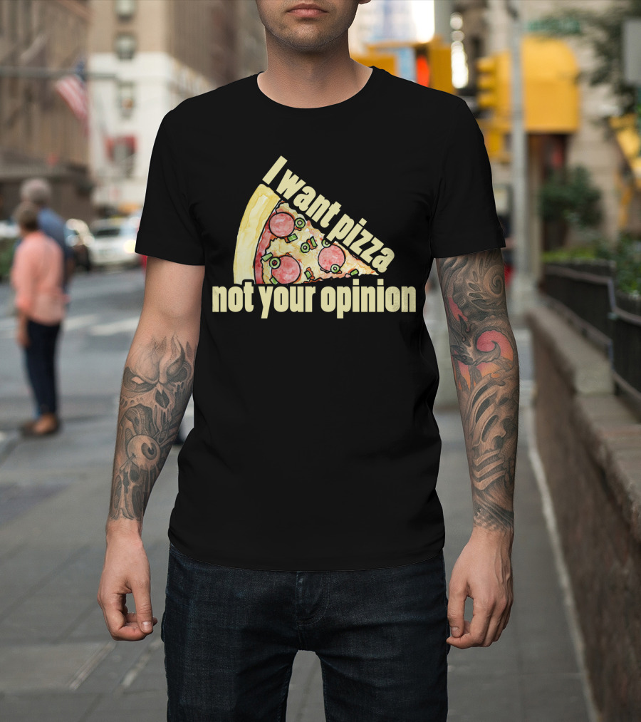 I Want Pizza Not Your Opinion Pizza Slice Humor T-Shirt
