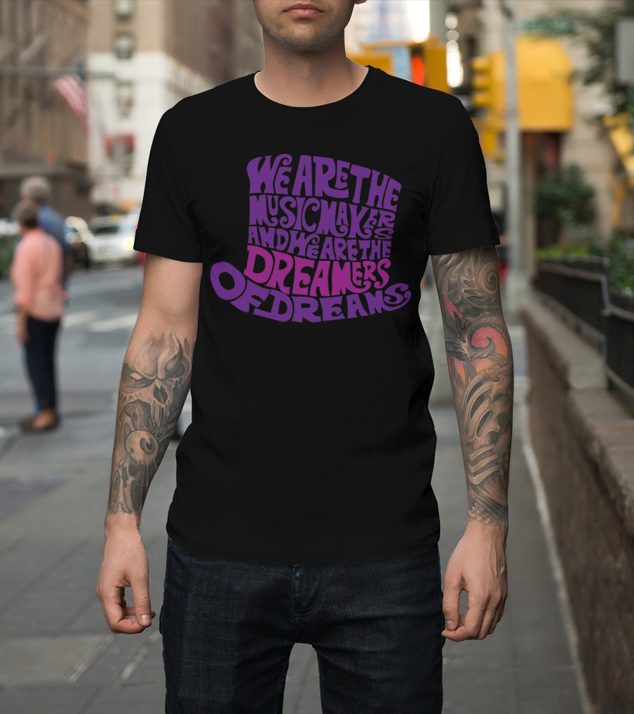 We Are the Music Makers and We Are the Dreamers of Dreams T-Shirt