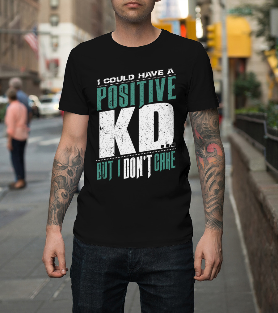 I Could Have a Positive KD But I Don't Care T-Shirt