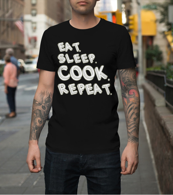 Shirt: EAT SLEEP COOK REPEAT CHEF T-Shirt EAT SLEEP COOK REPEAT CHEF T-Shirt