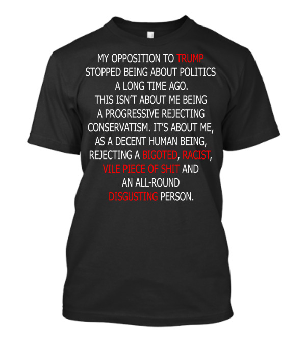Opposition To Trump Rejecting Bigoted Racist Vile Piece Of Shit Disgusting Person T-Shirt