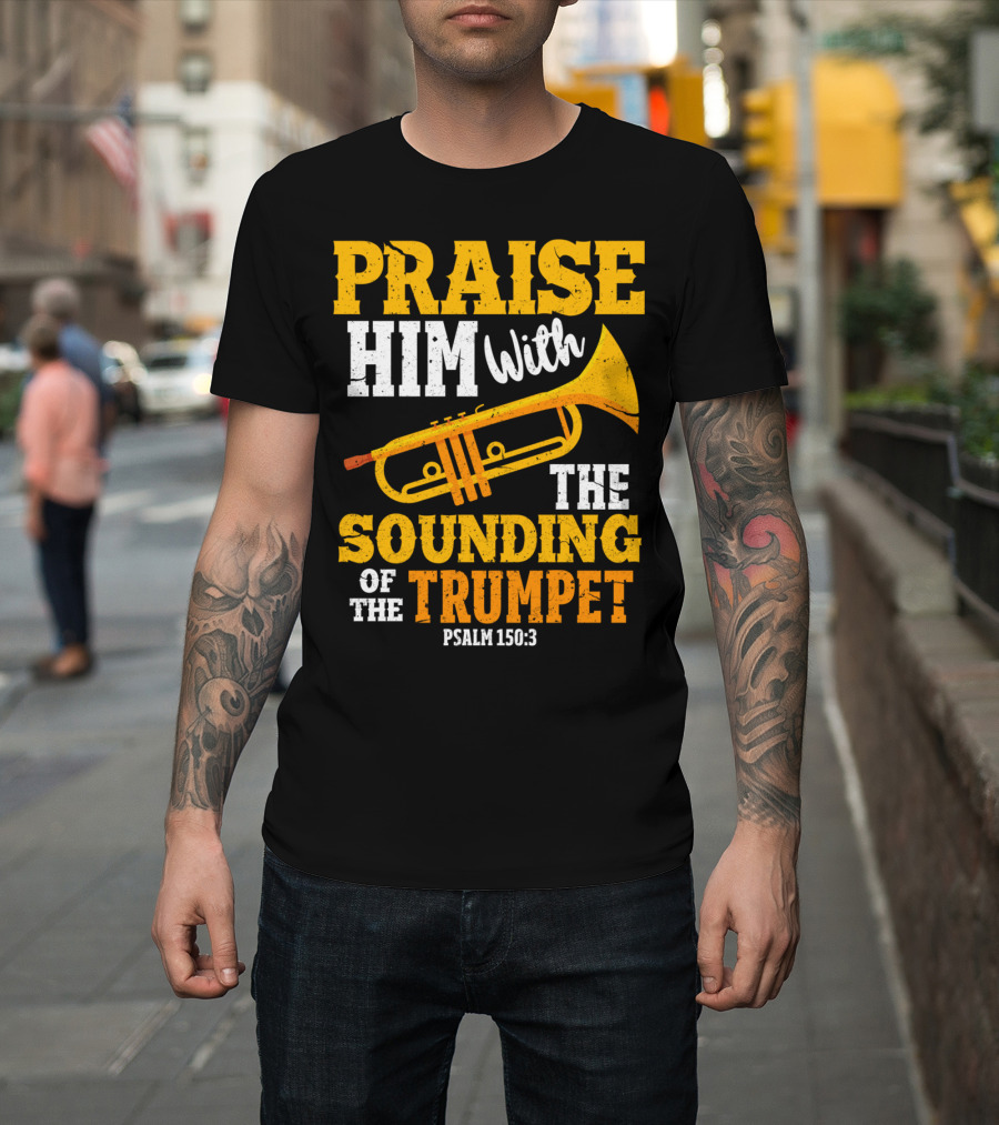 Praise Him with the Sounding of the Trumpet Psalm 150:3 T-Shirt