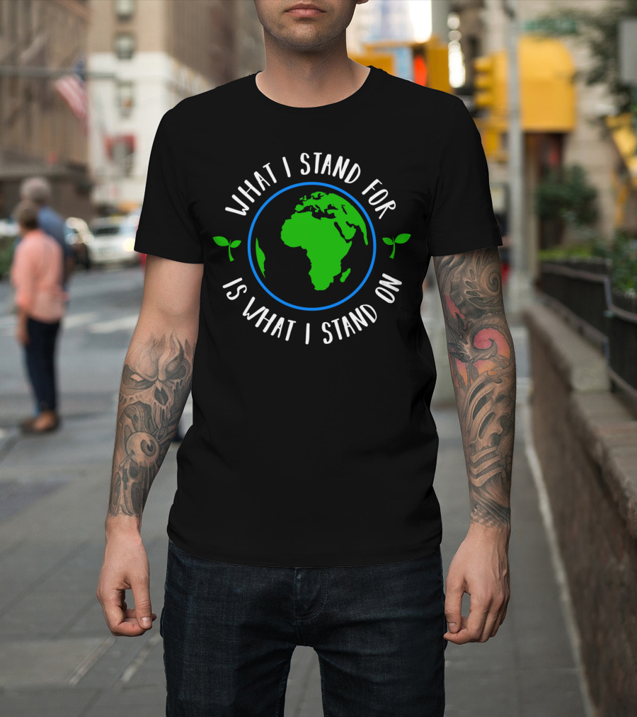 What I Stand For Is What I Stand On Earth with Green Leaves Healthy T-Shirt
